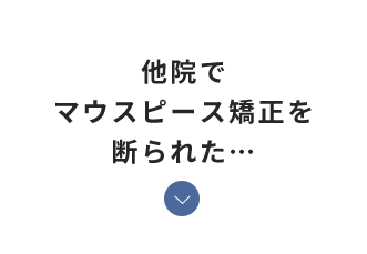 他院でマウスピース矯正を断られた…