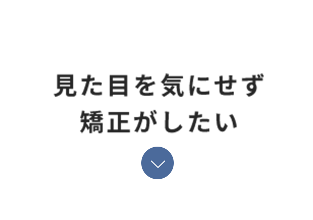 見た目を気にせず矯正がしたい